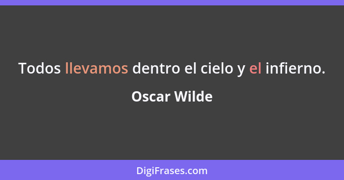 Todos llevamos dentro el cielo y el infierno.... - Oscar Wilde