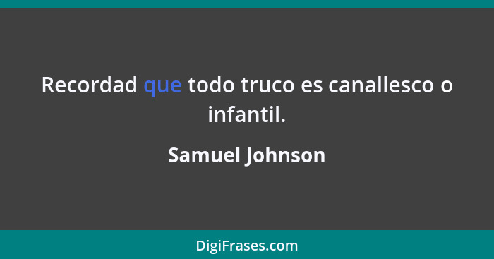 Recordad que todo truco es canallesco o infantil.... - Samuel Johnson