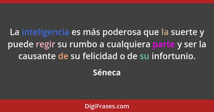 La inteligencia es más poderosa que la suerte y puede regir su rumbo a cualquiera parte y ser la causante de su felicidad o de su infortunio.... - Séneca