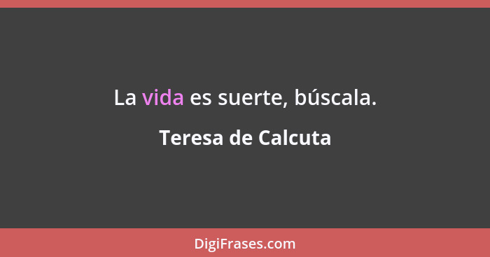 La vida es suerte, búscala.... - Teresa de Calcuta