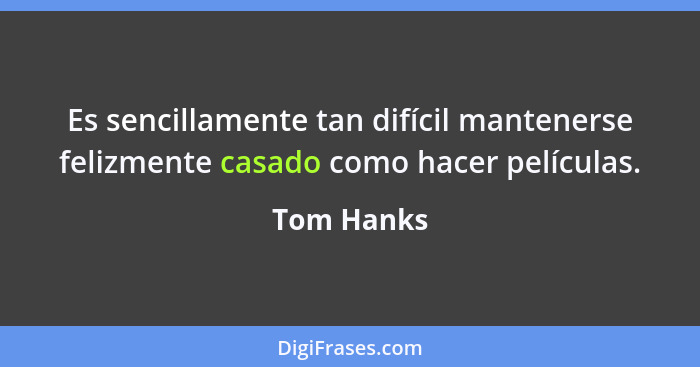 Es sencillamente tan difícil mantenerse felizmente casado como hacer películas.... - Tom Hanks