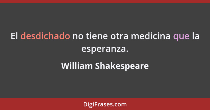 El desdichado no tiene otra medicina que la esperanza.... - William Shakespeare
