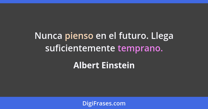 Nunca pienso en el futuro. Llega suficientemente temprano.... - Albert Einstein