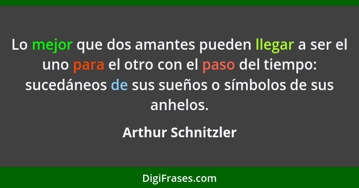 Lo mejor que dos amantes pueden llegar a ser el uno para el otro con el paso del tiempo: sucedáneos de sus sueños o símbolos de su... - Arthur Schnitzler