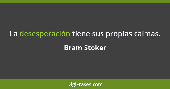 La desesperación tiene sus propias calmas.... - Bram Stoker