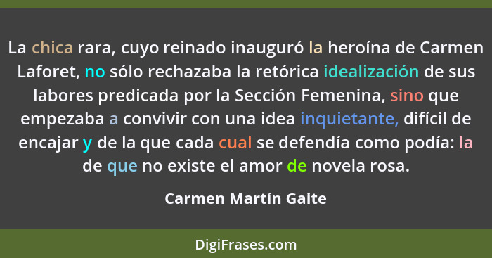 La chica rara, cuyo reinado inauguró la heroína de Carmen Laforet, no sólo rechazaba la retórica idealización de sus labores pre... - Carmen Martín Gaite