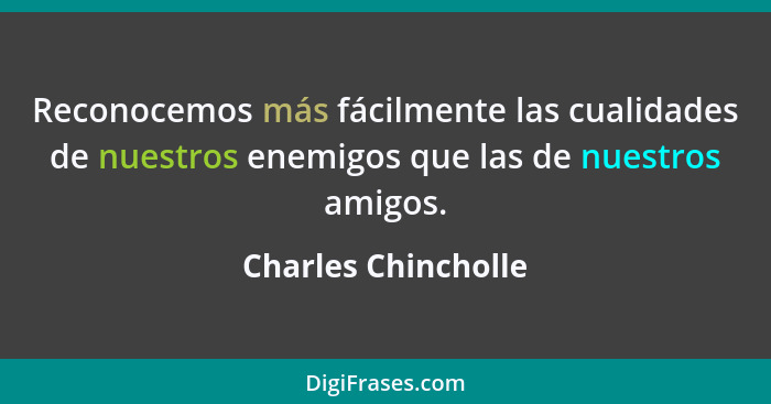 Reconocemos más fácilmente las cualidades de nuestros enemigos que las de nuestros amigos.... - Charles Chincholle