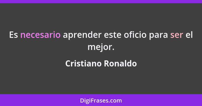 Es necesario aprender este oficio para ser el mejor.... - Cristiano Ronaldo