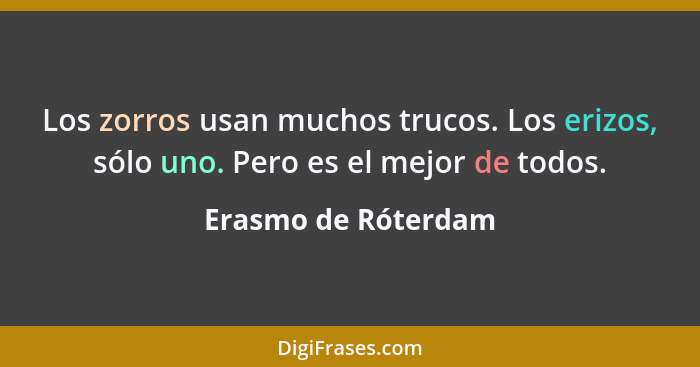 Los zorros usan muchos trucos. Los erizos, sólo uno. Pero es el mejor de todos.... - Erasmo de Róterdam