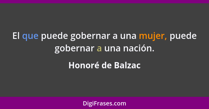 El que puede gobernar a una mujer, puede gobernar a una nación.... - Honoré de Balzac