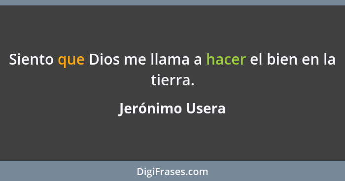 Siento que Dios me llama a hacer el bien en la tierra.... - Jerónimo Usera