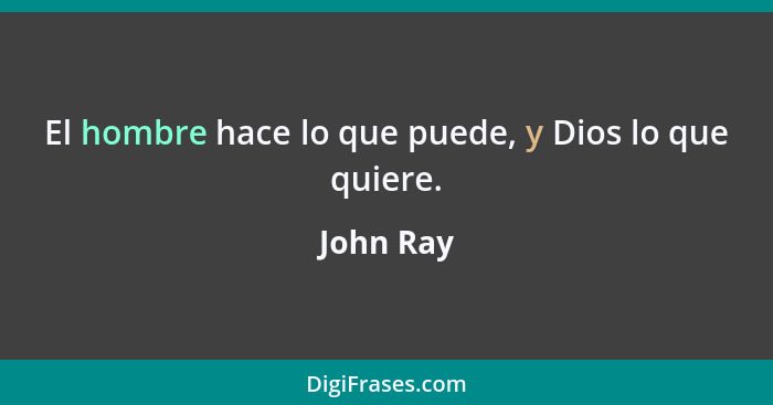 El hombre hace lo que puede, y Dios lo que quiere.... - John Ray