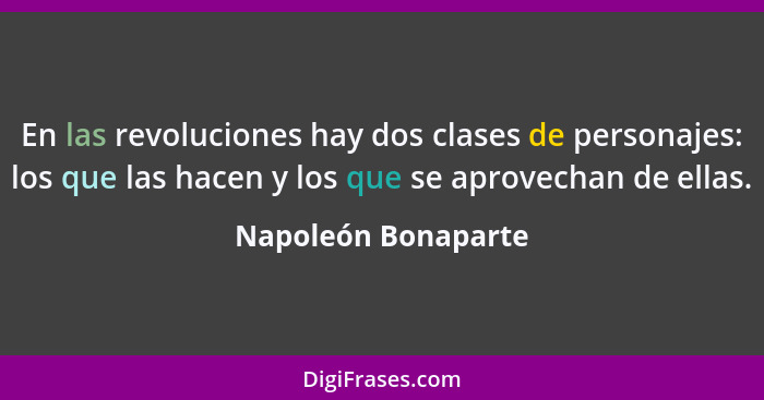En las revoluciones hay dos clases de personajes: los que las hacen y los que se aprovechan de ellas.... - Napoleón Bonaparte