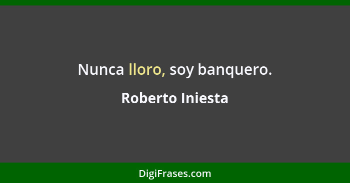 Nunca lloro, soy banquero.... - Roberto Iniesta