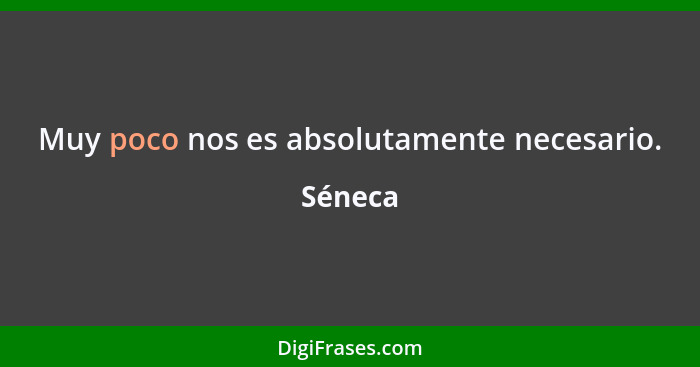 Muy poco nos es absolutamente necesario.... - Séneca