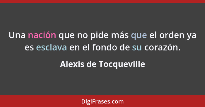 Una nación que no pide más que el orden ya es esclava en el fondo de su corazón.... - Alexis de Tocqueville