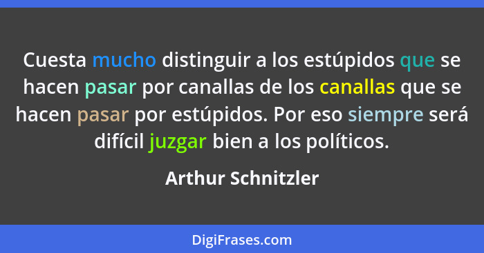 Cuesta mucho distinguir a los estúpidos que se hacen pasar por canallas de los canallas que se hacen pasar por estúpidos. Por eso... - Arthur Schnitzler