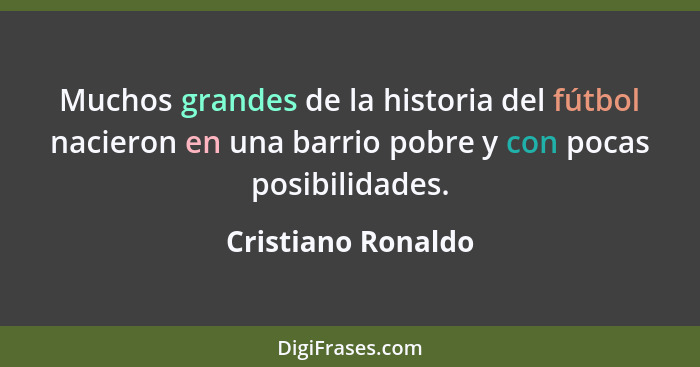Muchos grandes de la historia del fútbol nacieron en una barrio pobre y con pocas posibilidades.... - Cristiano Ronaldo