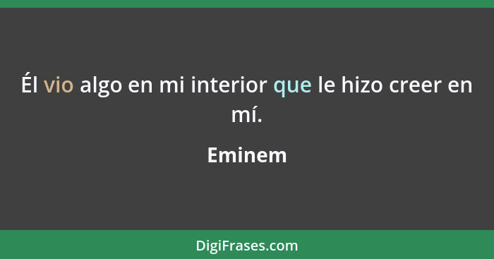 Él vio algo en mi interior que le hizo creer en mí.... - Eminem