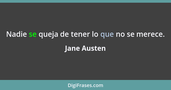 Nadie se queja de tener lo que no se merece.... - Jane Austen