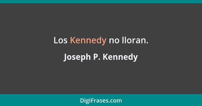Los Kennedy no lloran.... - Joseph P. Kennedy