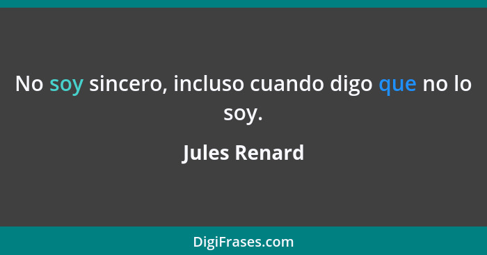 No soy sincero, incluso cuando digo que no lo soy.... - Jules Renard