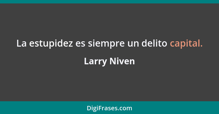 La estupidez es siempre un delito capital.... - Larry Niven