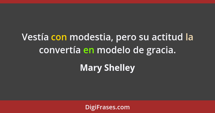 Vestía con modestia, pero su actitud la convertía en modelo de gracia.... - Mary Shelley