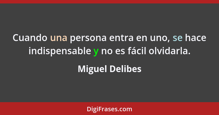 Cuando una persona entra en uno, se hace indispensable y no es fácil olvidarla.... - Miguel Delibes