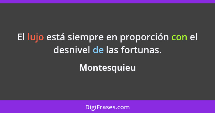 El lujo está siempre en proporción con el desnivel de las fortunas.... - Montesquieu