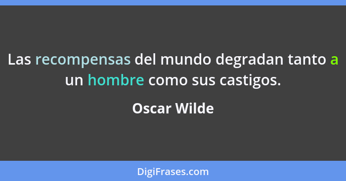 Las recompensas del mundo degradan tanto a un hombre como sus castigos.... - Oscar Wilde