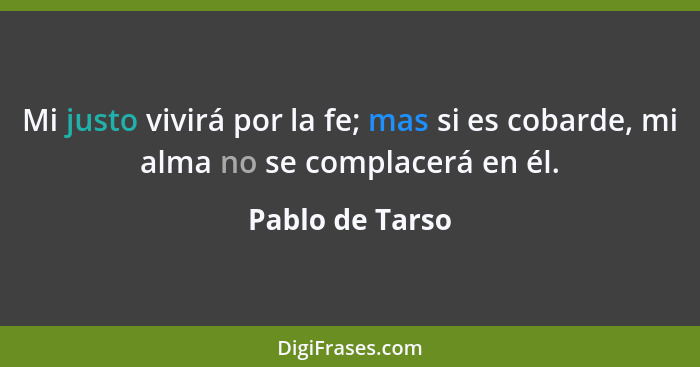 Mi justo vivirá por la fe; mas si es cobarde, mi alma no se complacerá en él.... - Pablo de Tarso