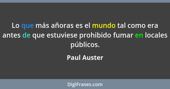 Lo que más añoras es el mundo tal como era antes de que estuviese prohibido fumar en locales públicos.... - Paul Auster