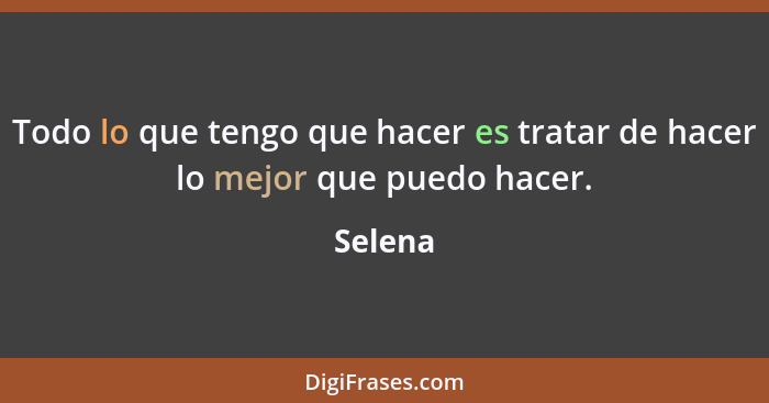 Todo lo que tengo que hacer es tratar de hacer lo mejor que puedo hacer.... - Selena