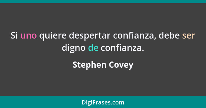 Si uno quiere despertar confianza, debe ser digno de confianza.... - Stephen Covey