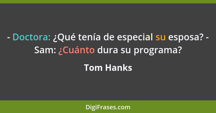 - Doctora: ¿Qué tenía de especial su esposa? - Sam: ¿Cuánto dura su programa?... - Tom Hanks