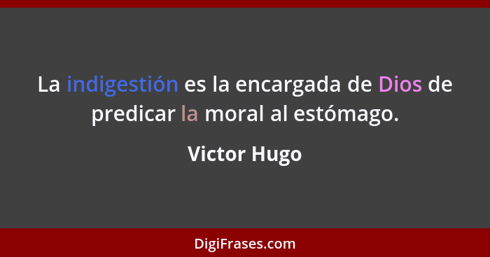 La indigestión es la encargada de Dios de predicar la moral al estómago.... - Victor Hugo