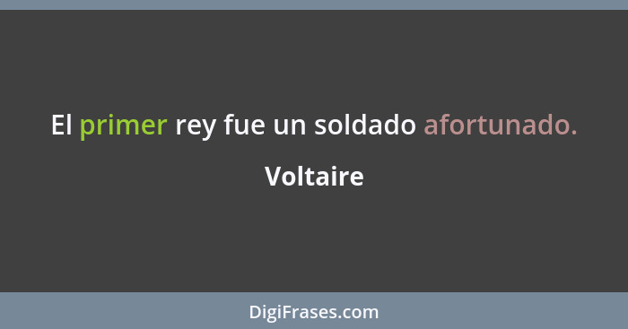 El primer rey fue un soldado afortunado.... - Voltaire