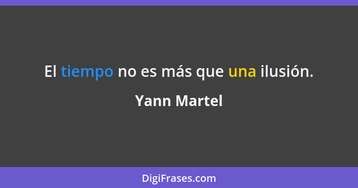 El tiempo no es más que una ilusión.... - Yann Martel