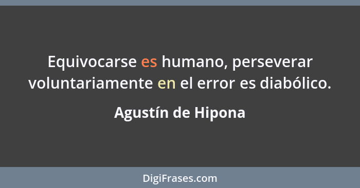 Equivocarse es humano, perseverar voluntariamente en el error es diabólico.... - Agustín de Hipona