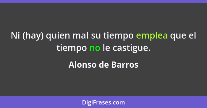 Ni (hay) quien mal su tiempo emplea que el tiempo no le castigue.... - Alonso de Barros