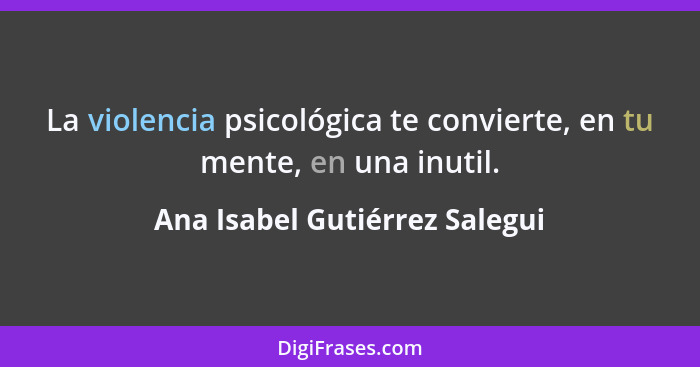 La violencia psicológica te convierte, en tu mente, en una inutil.... - Ana Isabel Gutiérrez Salegui