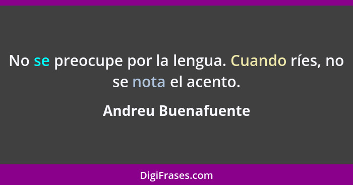 No se preocupe por la lengua. Cuando ríes, no se nota el acento.... - Andreu Buenafuente