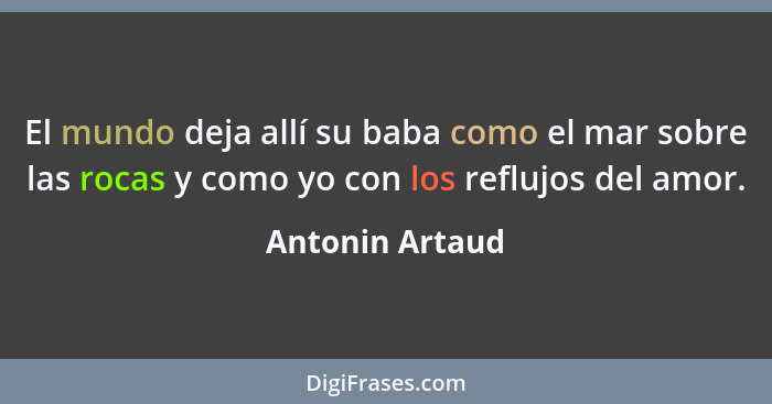 El mundo deja allí su baba como el mar sobre las rocas y como yo con los reflujos del amor.... - Antonin Artaud