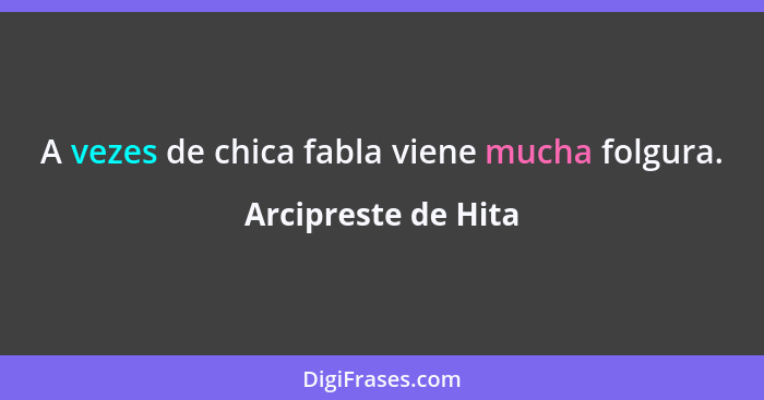 A vezes de chica fabla viene mucha folgura.... - Arcipreste de Hita