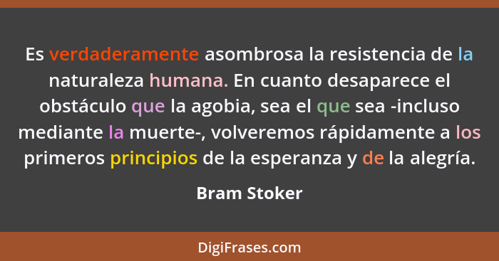 Es verdaderamente asombrosa la resistencia de la naturaleza humana. En cuanto desaparece el obstáculo que la agobia, sea el que sea -inc... - Bram Stoker