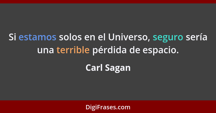 Si estamos solos en el Universo, seguro sería una terrible pérdida de espacio.... - Carl Sagan