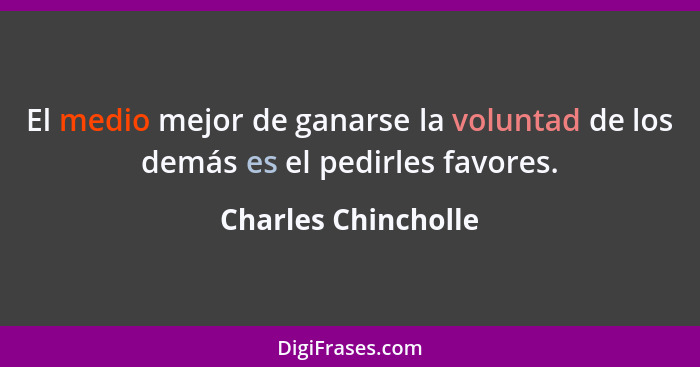 El medio mejor de ganarse la voluntad de los demás es el pedirles favores.... - Charles Chincholle