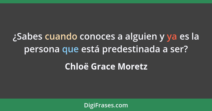 ¿Sabes cuando conoces a alguien y ya es la persona que está predestinada a ser?... - Chloë Grace Moretz
