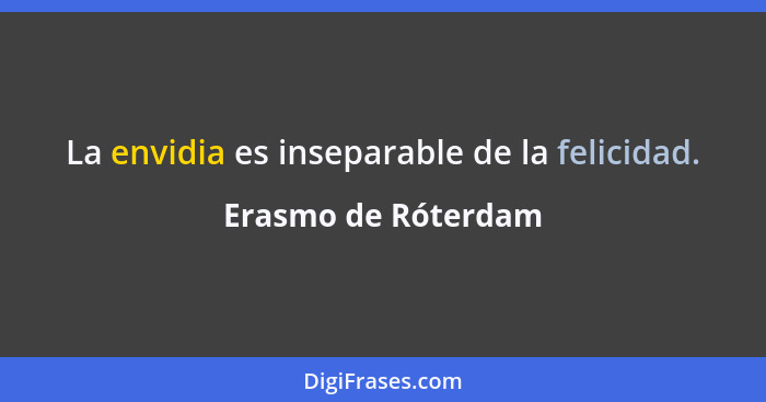 La envidia es inseparable de la felicidad.... - Erasmo de Róterdam